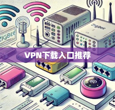 VPN下载入口推荐 VPN下载入口推荐