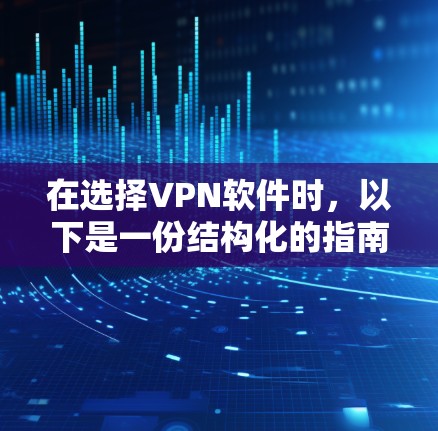 在选择VPN软件时,以下是一份结构化的指南,帮助您找到最适合您的解决方案 在选择VPN软件时,以下是一份结构化的指南,帮助您找到最适合您的解决方案