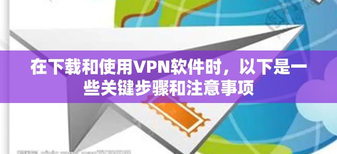 在下载和使用VPN软件时，以下是一些关键步骤和注意事项
