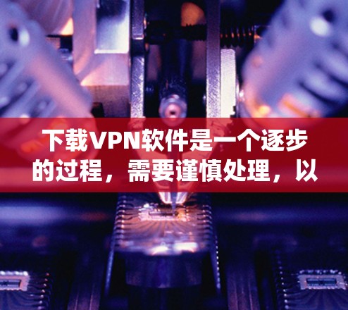下载VPN软件是一个逐步的过程,需要谨慎处理,以确保安全和舒适。以下是一个系统化的方法建议,帮助您顺利完成VPN软件的下载和使用 下载VPN软件是一个逐步的过程,需要谨慎处理,以确保安全和舒适。以下是一个系统化的方法建议,帮助您顺利完成VPN软件的下载和使用
