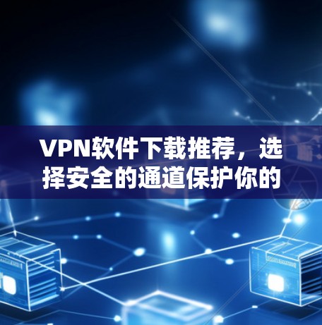 VPN软件下载推荐,选择安全的通道保护你的数据 VPN软件下载推荐,选择安全的通道保护你的数据