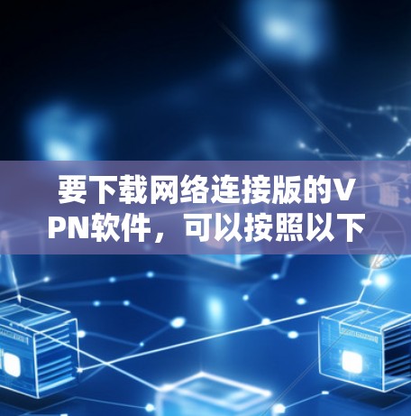 要下载网络连接版的VPN软件，可以按照以下步骤进行