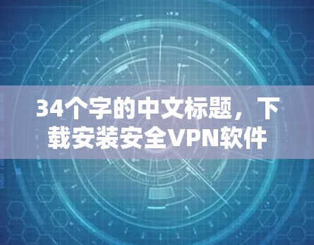 34个字的中文标题,下载安装安全VPN软件 34个字的中文标题,下载安装安全VPN软件
