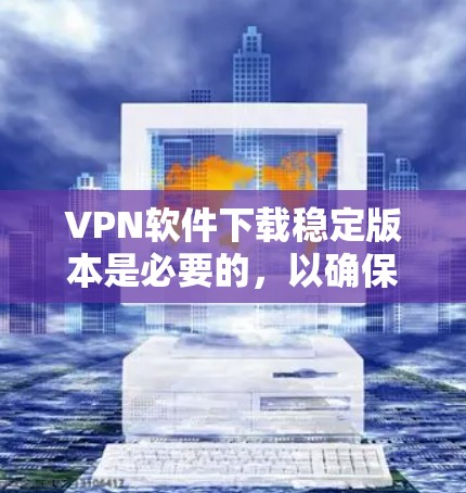 VPN软件下载稳定版本是必要的,以确保安全性和稳定性。以下是一些推荐的VPN软件,包括稳定版本 VPN软件下载稳定版本是必要的,以确保安全性和稳定性。以下是一些推荐的VPN软件,包括稳定版本