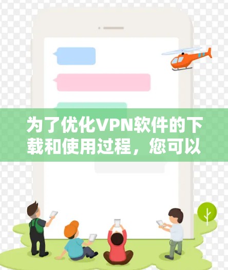 为了优化VPN软件的下载和使用过程,您可以按照以下步骤进行 为了优化VPN软件的下载和使用过程,您可以按照以下步骤进行