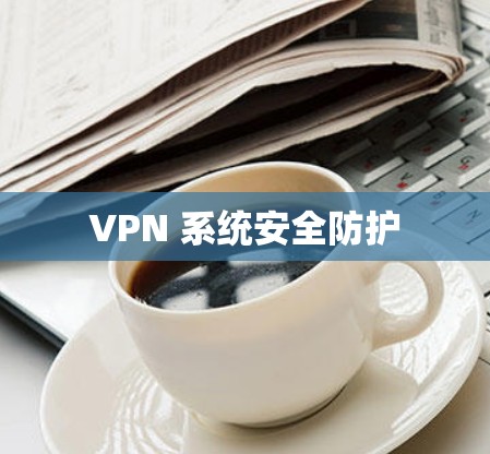 VPN 系统安全防护 VPN 系统安全防护