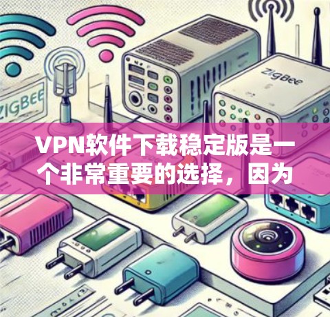 VPN软件下载稳定版是一个非常重要的选择,因为它能够提供一个更安全、更可靠的网络连接。以下是几个常用的VPN软件推荐,可以帮助您下载稳定版 VPN软件下载稳定版是一个非常重要的选择,因为它能够提供一个更安全、更可靠的网络连接。以下是几个常用的VPN软件推荐,可以帮助您下载稳定版