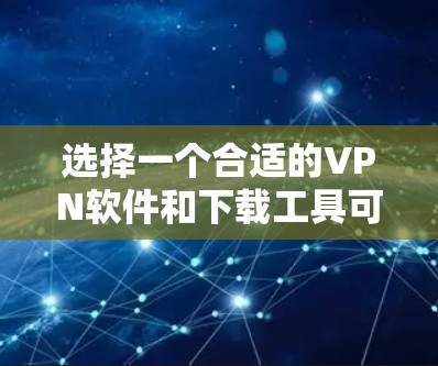 选择一个合适的VPN软件和下载工具可以显著提升下载速度和用户体验。以下是一些步骤性的指南,帮助你更好地优化VPN下载 选择一个合适的VPN软件和下载工具可以显著提升下载速度和用户体验。以下是一些步骤性的指南,帮助你更好地优化VPN下载