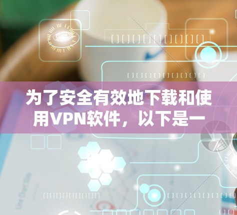 为了安全有效地下载和使用VPN软件,以下是一个清晰的步骤指南,帮助您顺利完成VPN安装和使用 为了安全有效地下载和使用VPN软件,以下是一个清晰的步骤指南,帮助您顺利完成VPN安装和使用