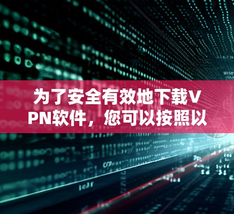 为了安全有效地下载VPN软件,您可以按照以下步骤进行 为了安全有效地下载VPN软件,您可以按照以下步骤进行