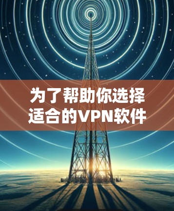 为了帮助你选择适合的VPN软件并实现一键连接,以下是一步步的建议 为了帮助你选择适合的VPN软件并实现一键连接,以下是一步步的建议