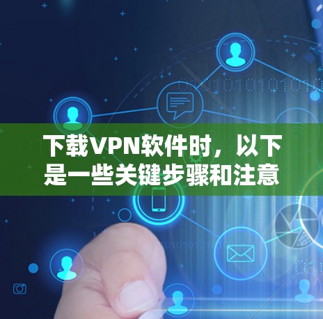 下载VPN软件时,以下是一些关键步骤和注意事项 下载VPN软件时,以下是一些关键步骤和注意事项
