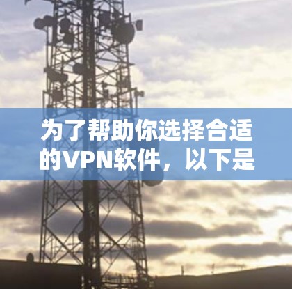 为了帮助你选择合适的VPN软件，以下是逐步的建议