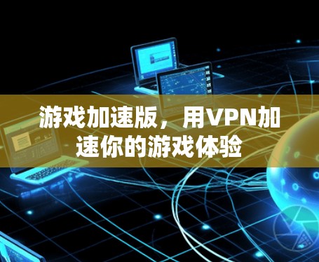 游戏加速版,用VPN加速你的游戏体验 游戏加速版,用VPN加速你的游戏体验