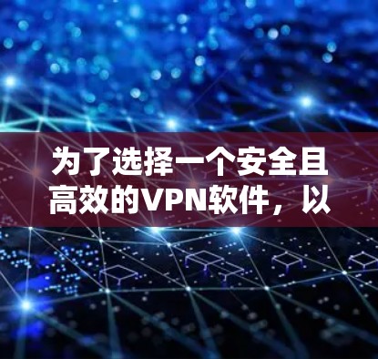 为了选择一个安全且高效的VPN软件,以下是一步步的建议 为了选择一个安全且高效的VPN软件,以下是一步步的建议