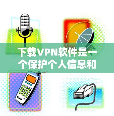 下载VPN软件是一个保护个人信息和数据的重要步骤,但需要仔细考虑和规划。以下是一个详细且结构化的步骤指南,帮助您顺利下载并使用VPN软件 下载VPN软件是一个保护个人信息和数据的重要步骤,但需要仔细考虑和规划。以下是一个详细且结构化的步骤指南,帮助您顺利下载并使用VPN软件