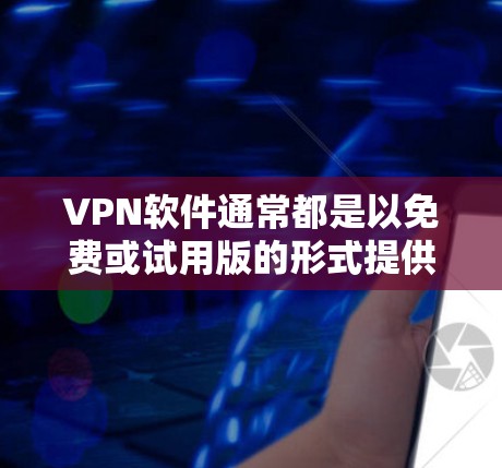 VPN软件通常都是以免费或试用版的形式提供,主要是为了提供安全的上网环境。如果你想要下载官方版的VPNAPP,通常可以通过以下方式获取 VPN软件通常都是以免费或试用版的形式提供,主要是为了提供安全的上网环境。如果你想要下载官方版的VPNAPP,通常可以通过以下方式获取