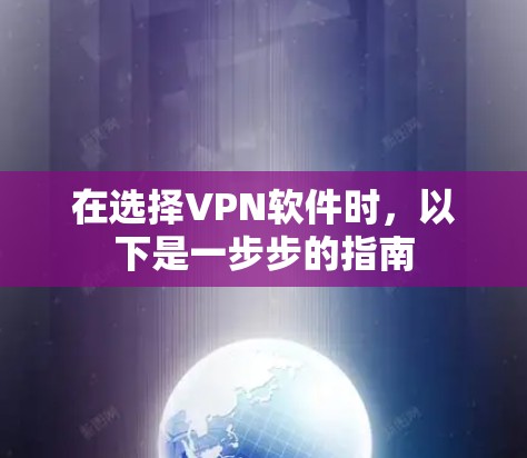 在选择VPN软件时,以下是一步步的指南 在选择VPN软件时,以下是一步步的指南