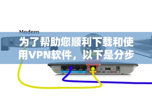 为了帮助您顺利下载和使用VPN软件,以下是分步指南 为了帮助您顺利下载和使用VPN软件,以下是分步指南