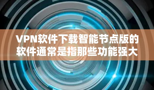 VPN软件下载智能节点版的软件通常是指那些功能强大、性能优化、安全性增强的版本。以下是一些可能适合你下载的VPN软件推荐,这些软件通常在加密、安全、多端访问、数据保护等方面有显著提升 VPN软件下载智能节点版的软件通常是指那些功能强大、性能优化、安全性增强的版本。以下是一些可能适合你下载的VPN软件推荐,这些软件通常在加密、安全、多端访问、数据保护等方面有显著提升