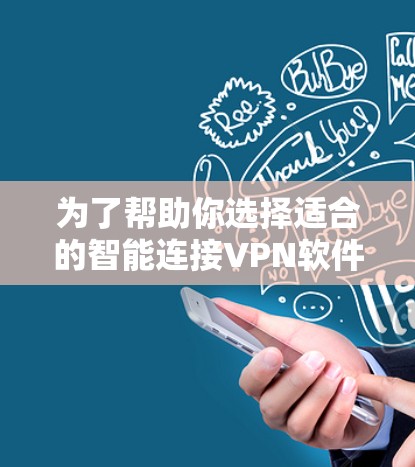 为了帮助你选择适合的智能连接VPN软件,以下是一步步的指南 为了帮助你选择适合的智能连接VPN软件,以下是一步步的指南