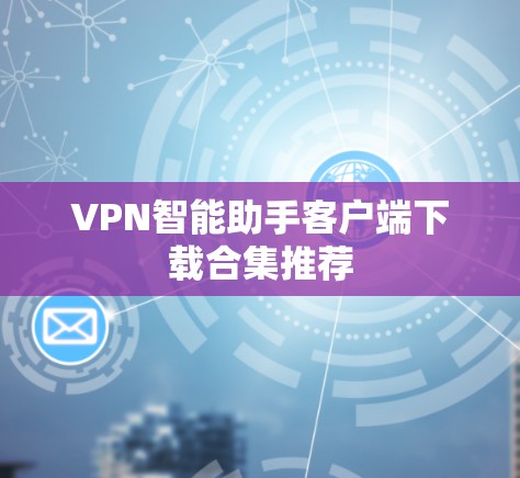 VPN智能助手客户端下载合集推荐 VPN智能助手客户端下载合集推荐