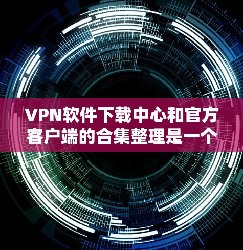 VPN软件下载中心和官方客户端的合集整理是一个非常重要的信息,尤其是在保护个人隐私和安全的前提下。以下是根据用户需求整理的一些推荐 VPN 软件和官方客户端,涵盖多个平台和多样化类型 VPN软件下载中心和官方客户端的合集整理是一个非常重要的信息,尤其是在保护个人隐私和安全的前提下。以下是根据用户需求整理的一些推荐 VPN 软件和官方客户端,涵盖多个平台和多样化类型