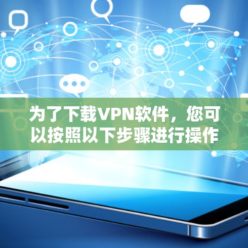 为了下载VPN软件,您可以按照以下步骤进行操作 为了下载VPN软件,您可以按照以下步骤进行操作