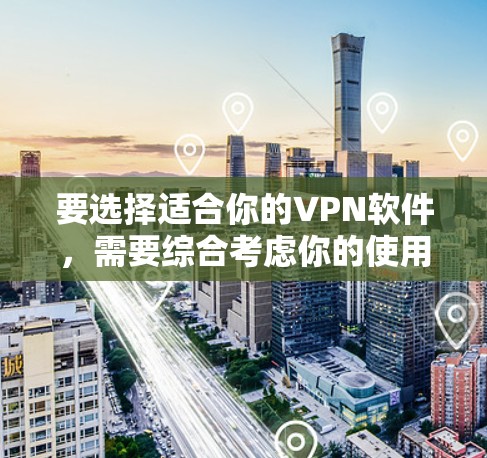 要选择适合你的VPN软件，需要综合考虑你的使用需求、网络环境、安全性和友好性。以下是一些推荐的VPN软件