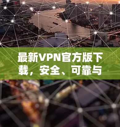 最新VPN官方版下载，安全、可靠与便捷的网络连接