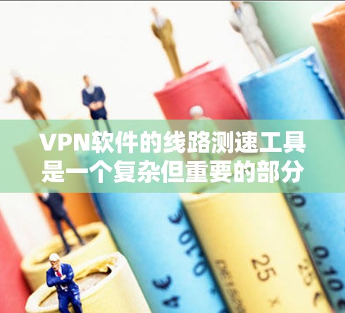 VPN软件的线路测速工具是一个复杂但重要的部分，涉及多个概念和知识。以下是对这些工具和概念的详细说明
