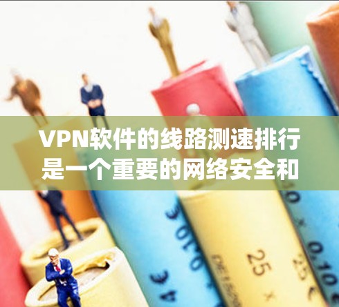 VPN软件的线路测速排行是一个重要的网络安全和用户体验的关键指标。以下是一些 commonly used VPN software 的速率排名,供参考 VPN软件的线路测速排行是一个重要的网络安全和用户体验的关键指标。以下是一些 commonly used VPN software 的速率排名,供参考