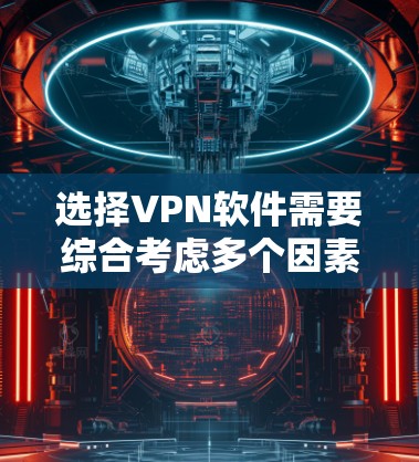 选择VPN软件需要综合考虑多个因素,以确保安全、适用和满足个人需求。以下是一些关键步骤和建议 选择VPN软件需要综合考虑多个因素,以确保安全、适用和满足个人需求。以下是一些关键步骤和建议