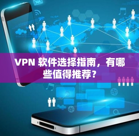 VPN 软件选择指南,有哪些值得推荐? VPN 软件选择指南,有哪些值得推荐?