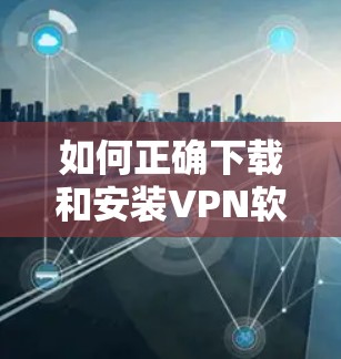 如何正确下载和安装VPN软件 如何正确下载和安装VPN软件