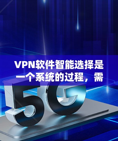 VPN软件智能选择是一个系统的过程，需要综合考虑用户的使用需求、网络环境以及安全偏好。以下是基于上述思考的过程总结的步骤