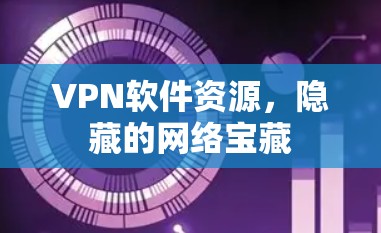 VPN软件资源,隐藏的网络宝藏 VPN软件资源,隐藏的网络宝藏