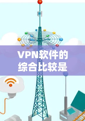 VPN软件的综合比较是一个复杂的话题，因为不同的软件有不同的特点和适用场景。以下是一个全面的 VPN 软件综合比较，涵盖安全性、速度、设备支持、价格等方面