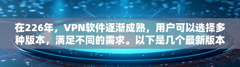 在226年,VPN软件逐渐成熟,用户可以选择多种版本,满足不同的需求。以下是几个最新版本的VPN软件推荐 在226年,VPN软件逐渐成熟,用户可以选择多种版本,满足不同的需求。以下是几个最新版本的VPN软件推荐