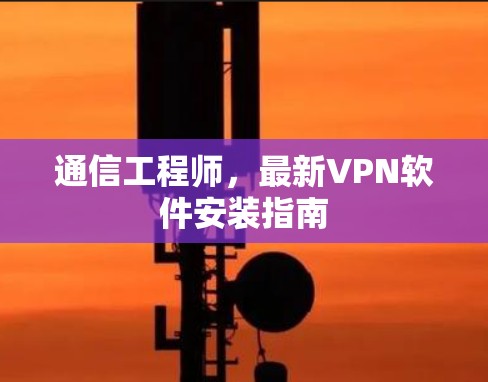 通信工程师,最新VPN软件安装指南 通信工程师,最新VPN软件安装指南