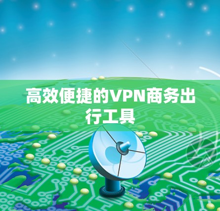 高效便捷的VPN商务出行工具 高效便捷的VPN商务出行工具