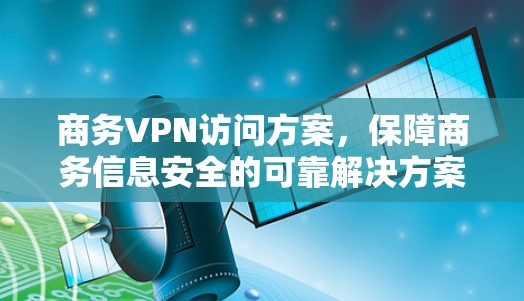 商务VPN访问方案,保障商务信息安全的可靠解决方案 商务VPN访问方案,保障商务信息安全的可靠解决方案