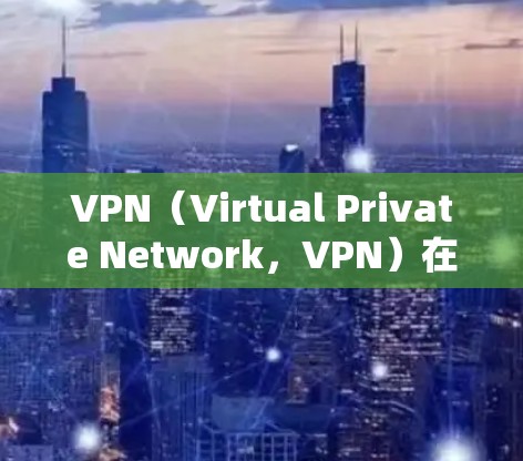 VPN（Virtual Private Network，VPN）在商务中的应用确实具有其独特价值，特别是在需要更快和更安全的通信时。以下是对 VPN 在商务中的应用及注意事项的详细总结