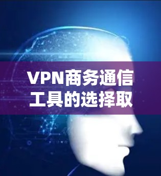 VPN商务通信工具的选择取决于你的具体需求和预算。以下是一些推荐的工具 VPN商务通信工具的选择取决于你的具体需求和预算。以下是一些推荐的工具