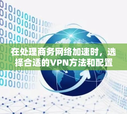 在处理商务网络加速时,选择合适的VPN方法和配置至关重要。以下是一些综合考虑的因素和最佳实践 在处理商务网络加速时,选择合适的VPN方法和配置至关重要。以下是一些综合考虑的因素和最佳实践