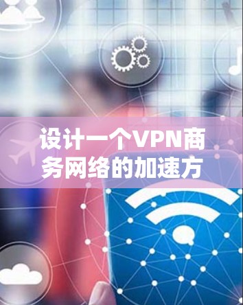 设计一个VPN商务网络的加速方案需要综合考虑多个方面,以确保高效的数据传输和安全的数据访问。以下是一个详细的方案框架,涵盖关键功能和步骤 设计一个VPN商务网络的加速方案需要综合考虑多个方面,以确保高效的数据传输和安全的数据访问。以下是一个详细的方案框架,涵盖关键功能和步骤