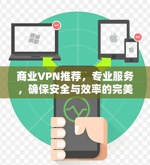 商业VPN推荐,专业服务,确保安全与效率的完美结合 商业VPN推荐,专业服务,确保安全与效率的完美结合