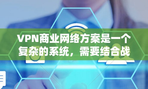 VPN商业网络方案是一个复杂的系统,需要结合战略规划、技术选型、运营模式和市场拓展等多个环节。以下是一些关键点和建议,帮助您设计一个适合您的VPN商业网络方案 VPN商业网络方案是一个复杂的系统,需要结合战略规划、技术选型、运营模式和市场拓展等多个环节。以下是一些关键点和建议,帮助您设计一个适合您的VPN商业网络方案
