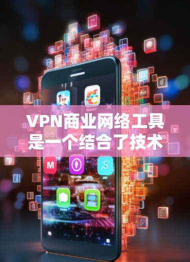 VPN商业网络工具是一个结合了技术、安全和用户体验的设计,旨在为用户提供高效、安全的网络访问解决方案。以下是对这些工具的详细分析和总结 VPN商业网络工具是一个结合了技术、安全和用户体验的设计,旨在为用户提供高效、安全的网络访问解决方案。以下是对这些工具的详细分析和总结