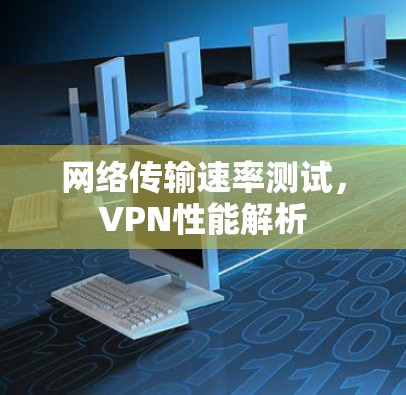 网络传输速率测试,VPN性能解析 网络传输速率测试,VPN性能解析